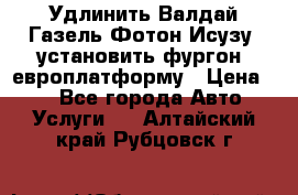 Удлинить Валдай Газель Фотон Исузу  установить фургон, европлатформу › Цена ­ 1 - Все города Авто » Услуги   . Алтайский край,Рубцовск г.